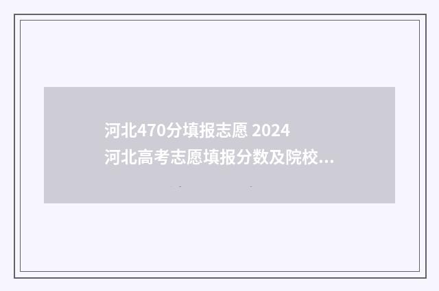 河北470分填报志愿 2024河北高考志愿填报分数及院校推荐 2021年河北高考470分能上哪些大学