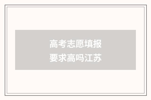 高考志愿填报要求高吗江苏