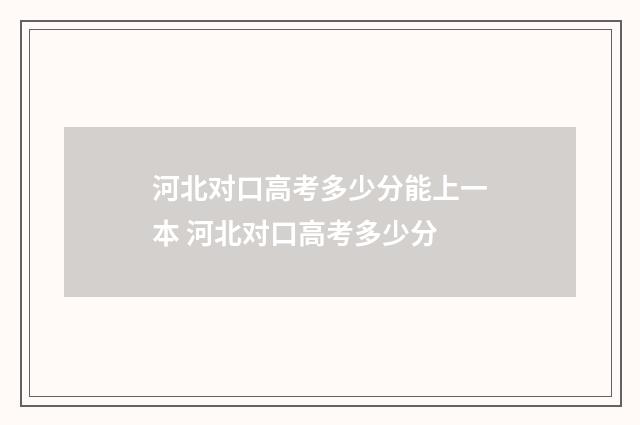 河北对口高考多少分能上一本 河北对口高考多少分