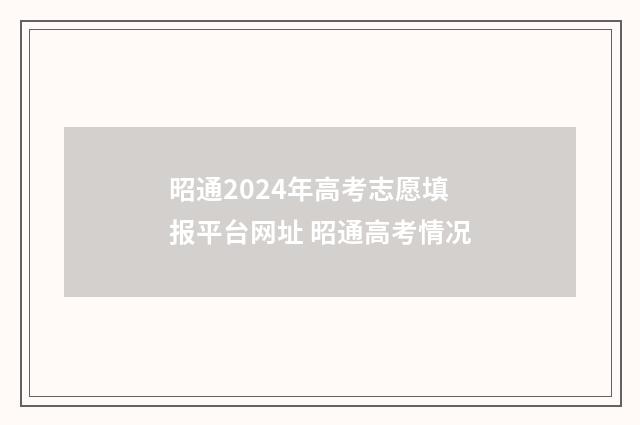 昭通2024年高考志愿填报平台网址 昭通高考情况