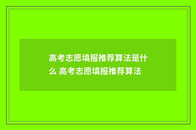 高考志愿填报推荐算法是什么 高考志愿填报推荐算法