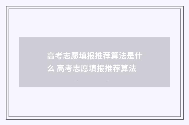 高考志愿填报推荐算法是什么 高考志愿填报推荐算法