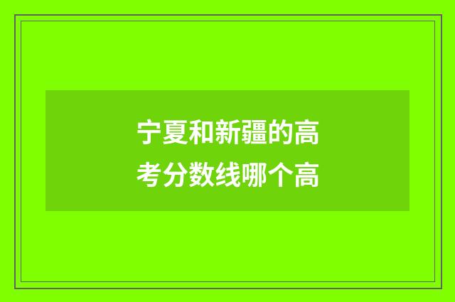 宁夏和新疆的高考分数线哪个高