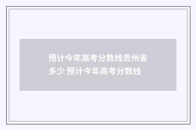 预计今年高考分数线贵州省多少 预计今年高考分数线