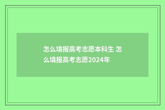 怎么填报高考志愿本科生 怎么填报高考志愿2024年