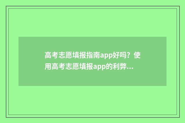 高考志愿填报指南app好吗？使用高考志愿填报app的利弊分析 高考志愿填报指南2024