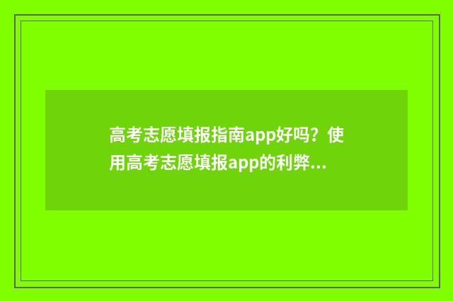 高考志愿填报指南app好吗？使用高考志愿填报app的利弊分析 高考志愿填报指南2024