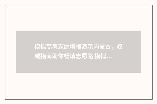 模拟高考志愿填报演示内蒙古，权威指南助你畅填志愿路 模拟高考志愿填报平台