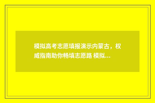 模拟高考志愿填报演示内蒙古，权威指南助你畅填志愿路 模拟高考志愿填报平台