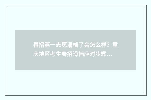 春招第一志愿滑档了会怎么样？重庆地区考生春招滑档应对步骤 春招报志愿20个都要报满吗?