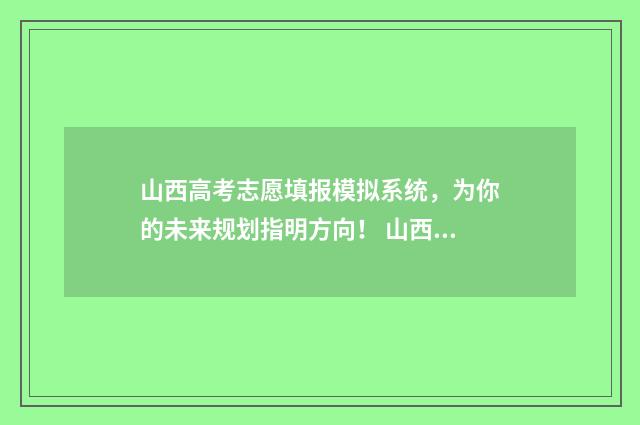 山西高考志愿填报模拟系统，为你的未来规划指明方向！ 山西单招能报几个学校