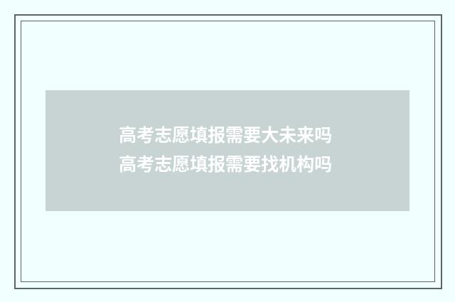 高考志愿填报需要大未来吗 高考志愿填报需要找机构吗