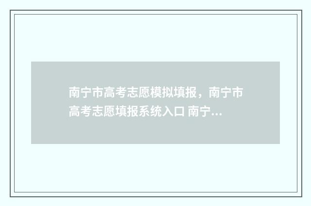 南宁市高考志愿模拟填报，南宁市高考志愿填报系统入口 南宁高考志愿咨询会