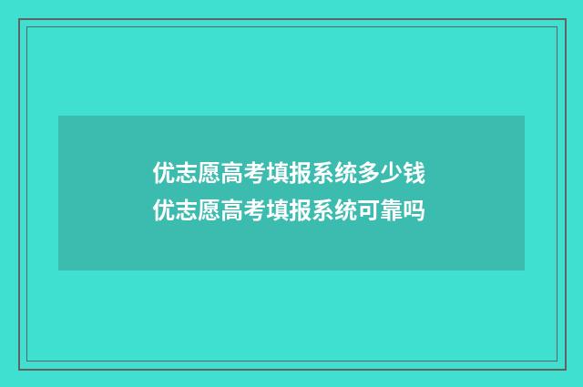 优志愿高考填报系统多少钱 优志愿高考填报系统可靠吗