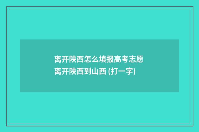 离开陕西怎么填报高考志愿 离开陕西到山西 (打一字)