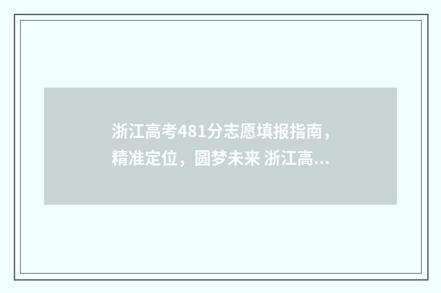浙江高考481分志愿填报指南，精准定位，圆梦未来 浙江高考478分