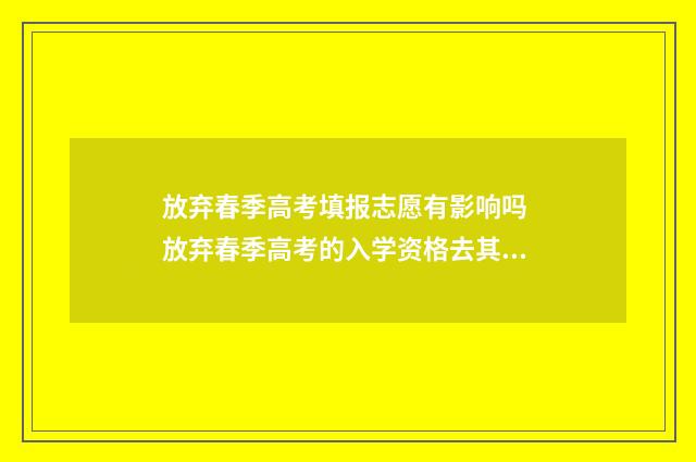 放弃春季高考填报志愿有影响吗 放弃春季高考的入学资格去其他学校可以吗
