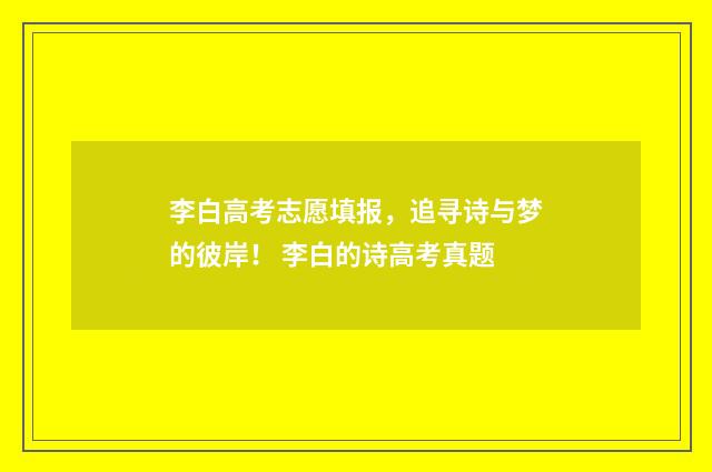 李白高考志愿填报，追寻诗与梦的彼岸！ 李白的诗高考真题