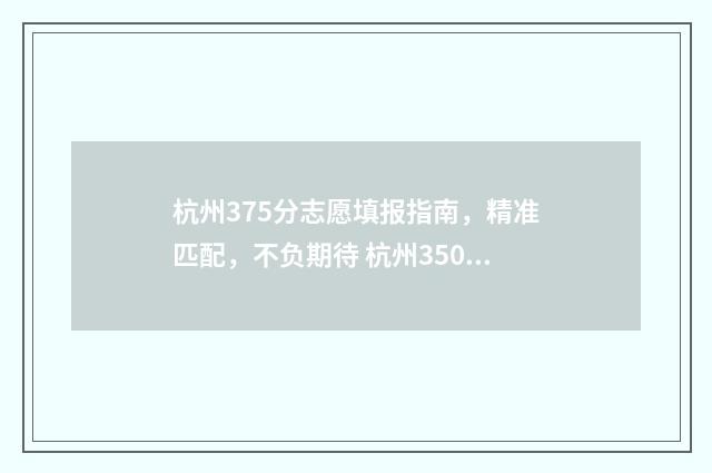 杭州375分志愿填报指南，精准匹配，不负期待 杭州350分能读哪些高中