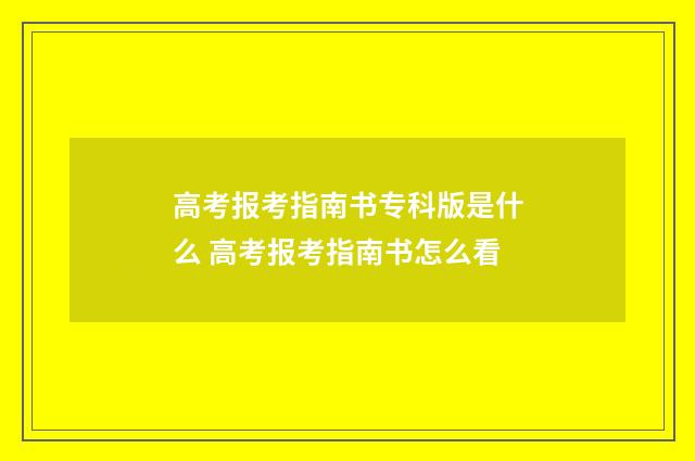 高考报考指南书专科版是什么 高考报考指南书怎么看