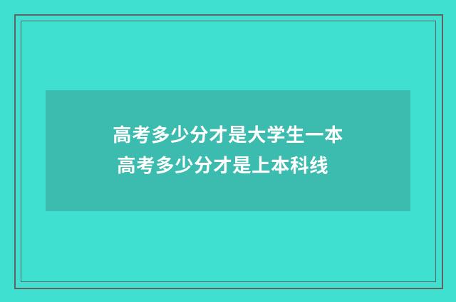 高考多少分才是大学生一本 高考多少分才是上本科线