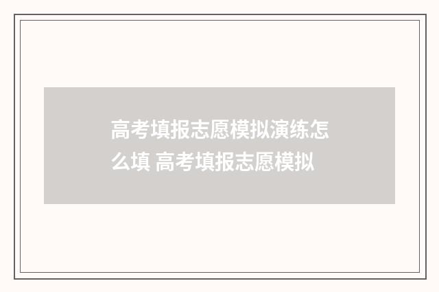 高考填报志愿模拟演练怎么填 高考填报志愿模拟