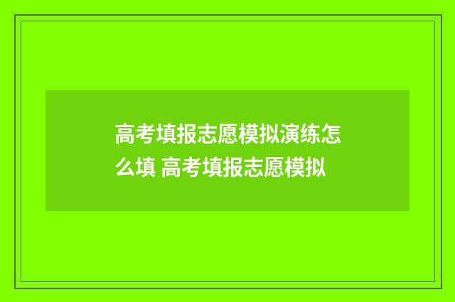 高考填报志愿模拟演练怎么填 高考填报志愿模拟
