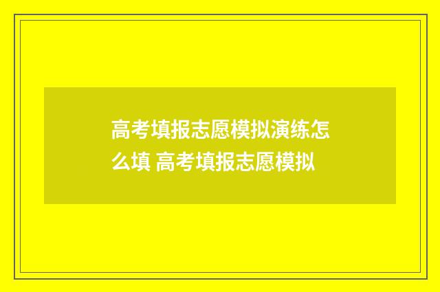 高考填报志愿模拟演练怎么填 高考填报志愿模拟