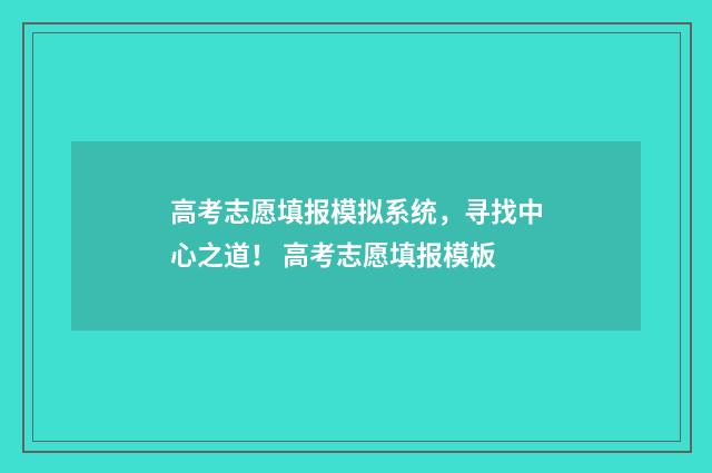 高考志愿填报模拟系统，寻找中心之道！ 高考志愿填报模板