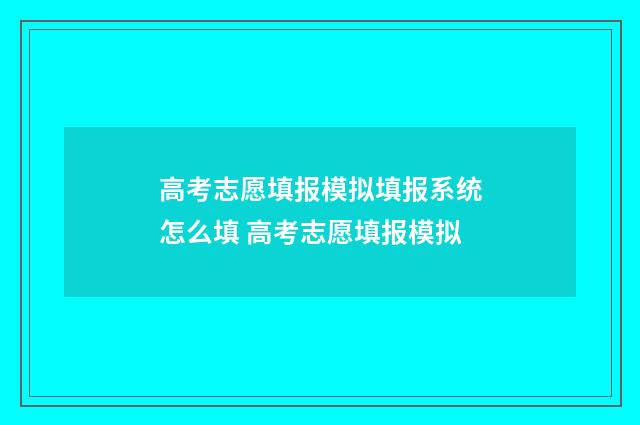 高考志愿填报模拟填报系统怎么填 高考志愿填报模拟