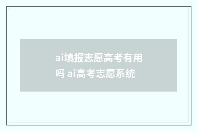 ai填报志愿高考有用吗 ai高考志愿系统