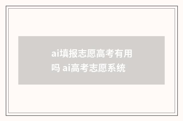 ai填报志愿高考有用吗 ai高考志愿系统