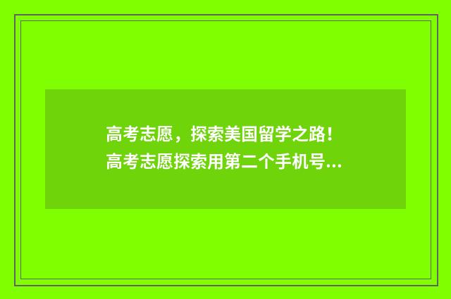 高考志愿，探索美国留学之路！ 高考志愿探索用第二个手机号怎么登录