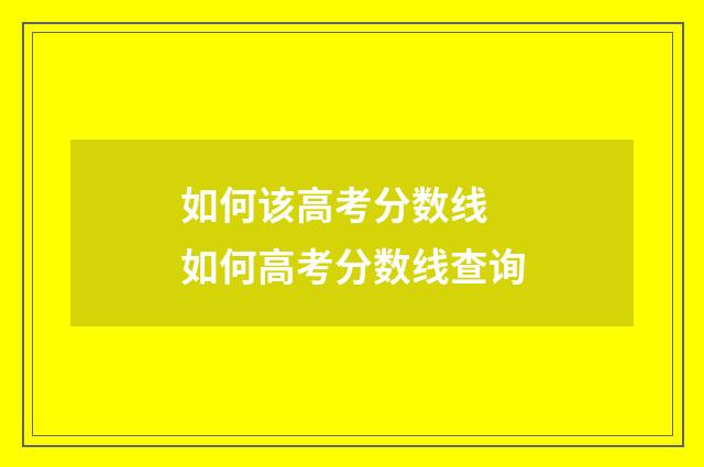 如何该高考分数线 如何高考分数线查询