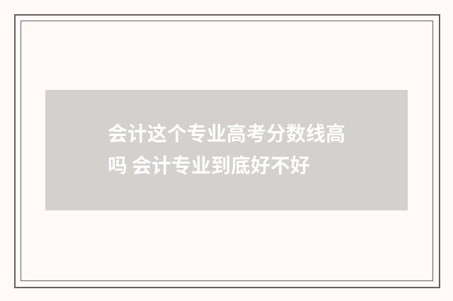 会计这个专业高考分数线高吗 会计专业到底好不好