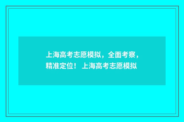 上海高考志愿模拟，全面考察，精准定位！ 上海高考志愿模拟
