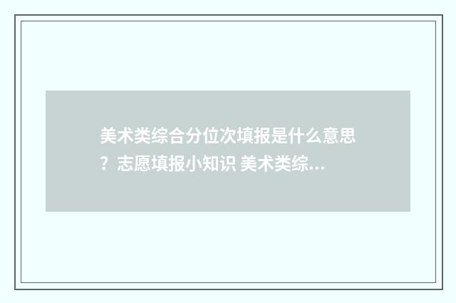 美术类综合分位次填报是什么意思？志愿填报小知识 美术类综合分位怎么算