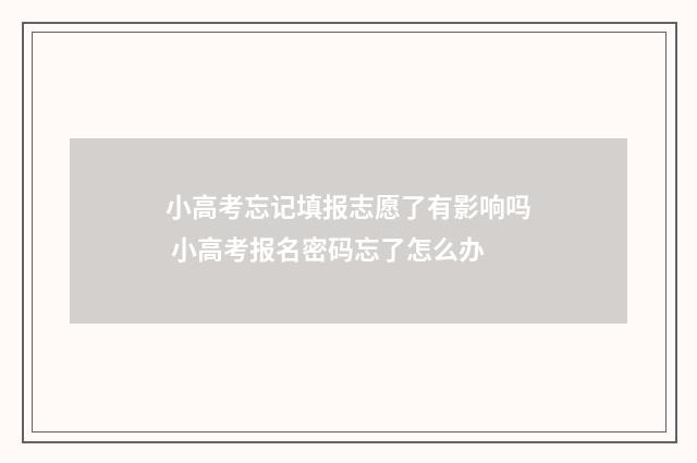 小高考忘记填报志愿了有影响吗 小高考报名密码忘了怎么办