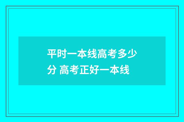 平时一本线高考多少分 高考正好一本线