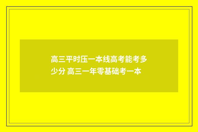高三平时压一本线高考能考多少分 高三一年零基础考一本