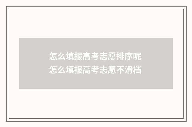 怎么填报高考志愿排序呢 怎么填报高考志愿不滑档