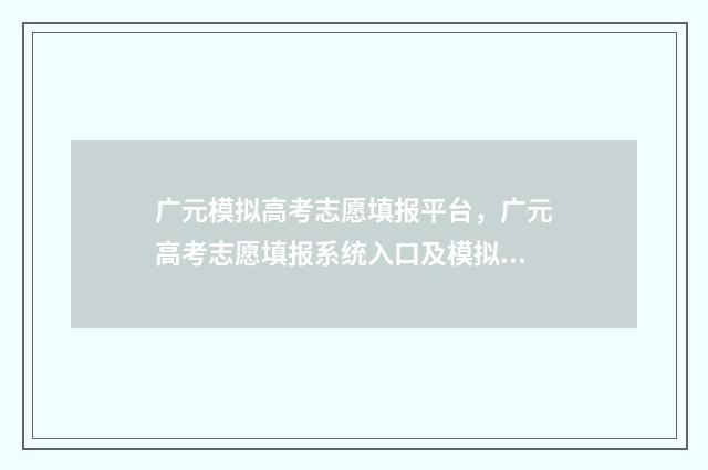广元模拟高考志愿填报平台，广元高考志愿填报系统入口及模拟填报指导 2020年广元高考