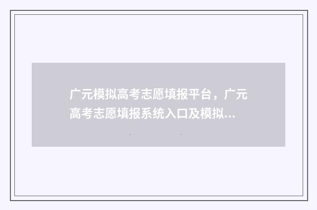 广元模拟高考志愿填报平台，广元高考志愿填报系统入口及模拟填报指导 2020年广元高考