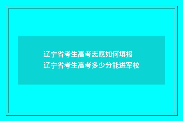 辽宁省考生高考志愿如何填报 辽宁省考生高考多少分能进军校