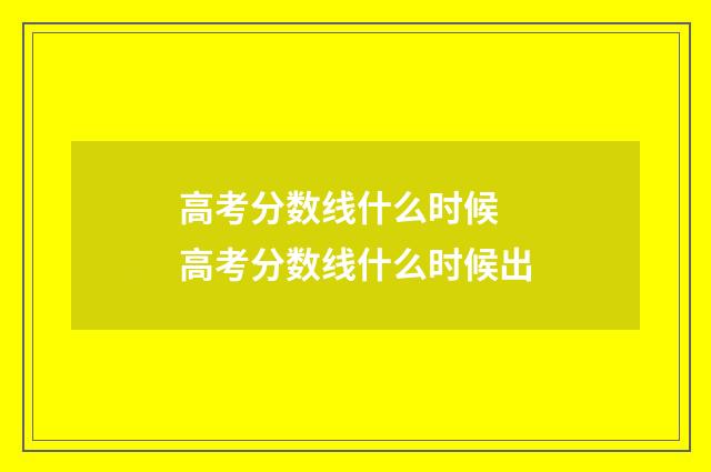 高考分数线什么时候 高考分数线什么时候出