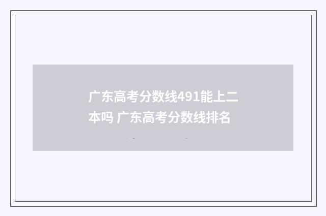 广东高考分数线491能上二本吗 广东高考分数线排名