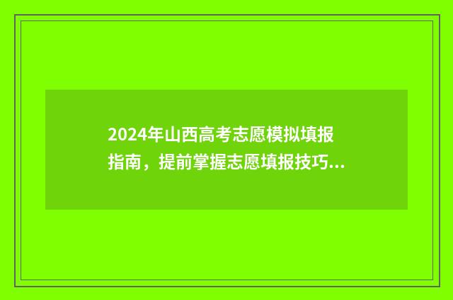 2024年山西高考志愿模拟填报指南，提前掌握志愿填报技巧 2024年山西高考报名网站入口官网