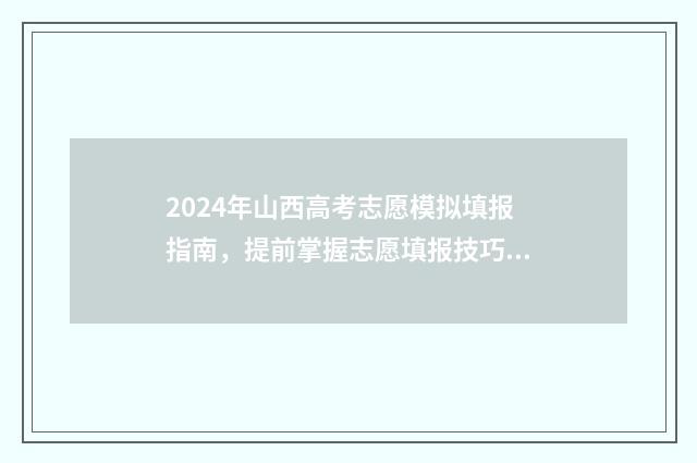 2024年山西高考志愿模拟填报指南，提前掌握志愿填报技巧 2024年山西高考报名网站入口官网