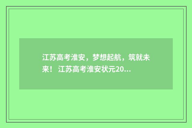 江苏高考淮安，梦想起航，筑就未来！ 江苏高考淮安状元2024