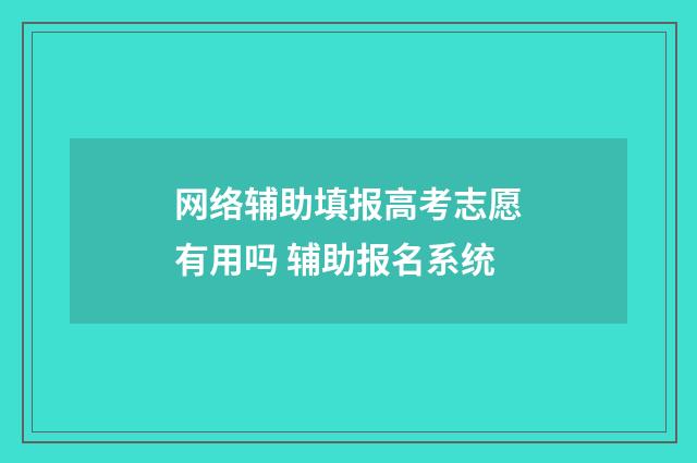 网络辅助填报高考志愿有用吗 辅助报名系统